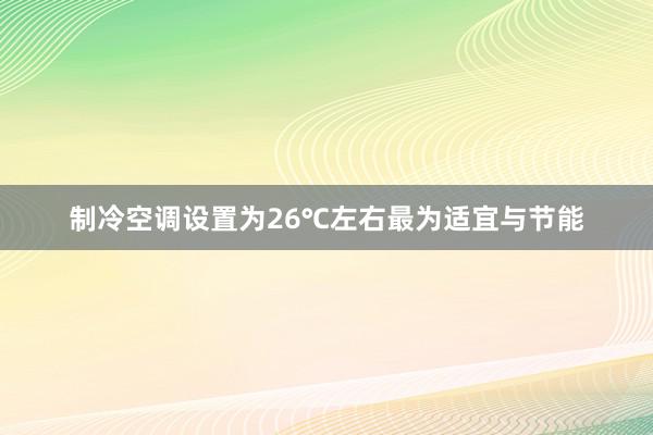 制冷空调设置为26℃左右最为适宜与节能