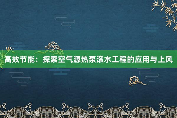 高效节能：探索空气源热泵滚水工程的应用与上风